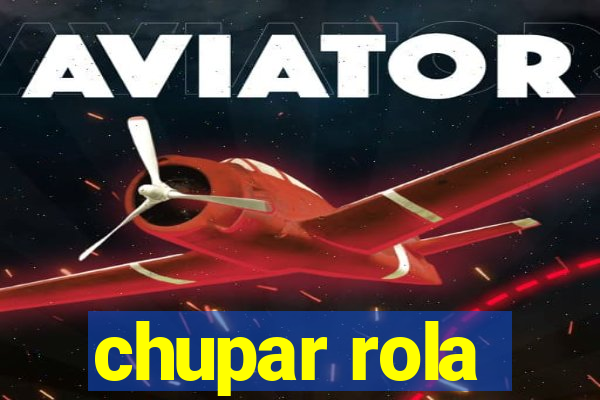 chupar rola